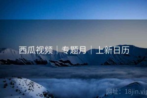 西瓜视频｜专题月｜上新日历