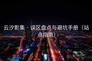 云汐影集 · 误区盘点与避坑手册（站点指南）