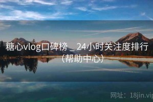 糖心vlog口碑榜 _ 24小时关注度排行(帮助中心) 糖心vlog口碑榜 _ 24小时关注度排行(帮助中心)