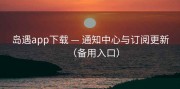 岛遇app下载 — 通知中心与订阅更新（备用入口）