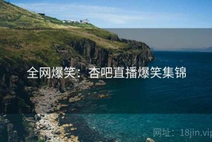 全网爆笑：杏吧直播爆笑集锦