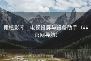 橄榄影库 _ 电视投屏与设备助手(非官网导航) 橄榄影库 _ 电视投屏与设备助手(非官网导航)