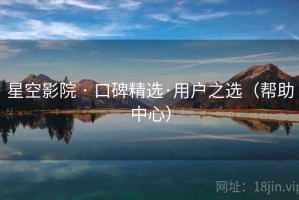 星空影院 · 口碑精选·用户之选（帮助中心）