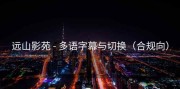 远山影苑 - 多语字幕与切换（合规向）