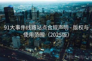 91大事件线路站点合规声明 - 版权与使用范围（2025版）