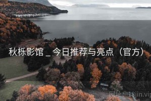 秋栎影馆 _ 今日推荐与亮点（官方）