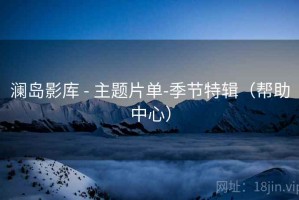 澜岛影库 - 主题片单-季节特辑(帮助中心) 澜岛影库 - 主题片单-季节特辑(帮助中心)