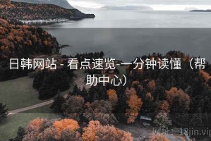 日韩网站 - 看点速览-一分钟读懂（帮助中心）