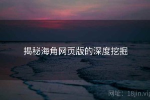 揭秘海角网页版的深度挖掘