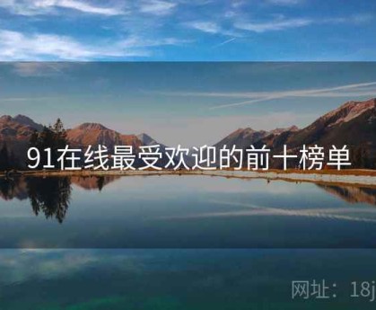91在线最受欢迎的前十榜单
