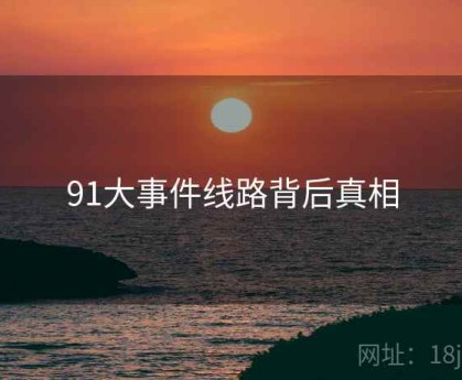 91大事件线路背后真相