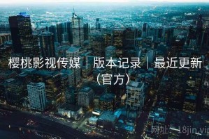 樱桃影视传媒|版本记录|最近更新(官方) 樱桃影视传媒|版本记录|最近更新(官方)
