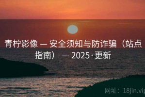 青柠影像 — 安全须知与防诈骗（站点指南） — 2025·更新