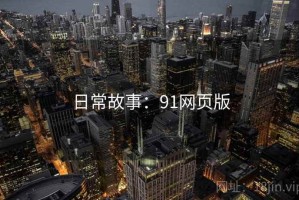 日常故事:91网页版 日常故事:91网页版