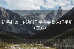 新手必读 _ P站创作平台完整入门手册(官方) 新手必读 _ P站创作平台完整入门手册(官方)