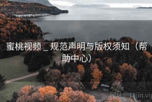 蜜桃视频 _ 规范声明与版权须知（帮助中心）