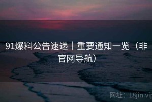 91爆料公告速递|重要通知一览(非官网导航) 91爆料公告速递|重要通知一览(非官网导航)