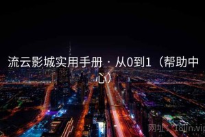 流云影城实用手册 · 从0到1(帮助中心) 流云影城实用手册 · 从0到1(帮助中心)