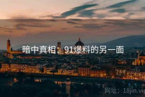 暗中真相:91爆料的另一面 暗中真相:91爆料的另一面