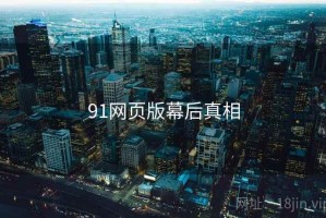 91网页版幕后真相 91网页版幕后真相
