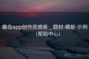 趣岛app创作灵感库 _ 题材-模板-示例(帮助中心) 趣岛app创作灵感库 _ 题材-模板-示例(帮助中心)