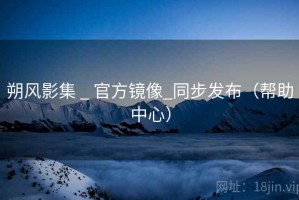 朔风影集 _ 官方镜像_同步发布（帮助中心）