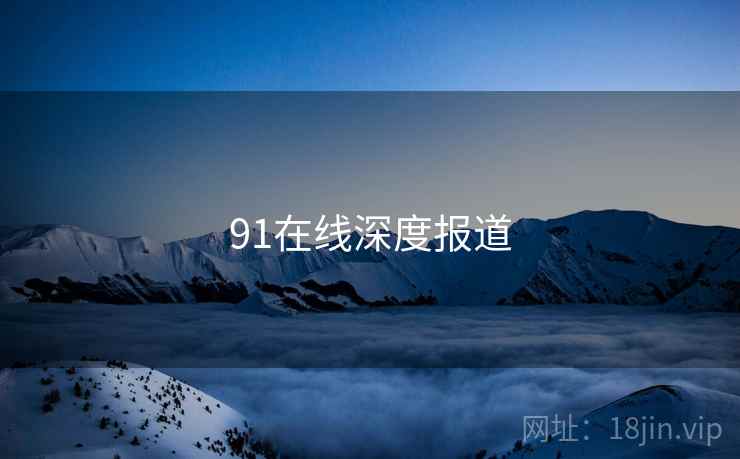 91在线深度报道