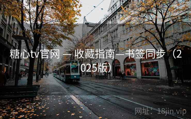 糖心tv官网 — 收藏指南—书签同步（2025版）