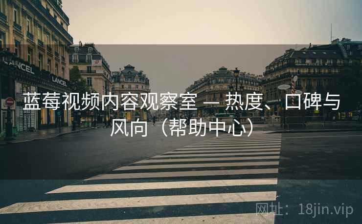 蓝莓视频内容观察室 — 热度、口碑与风向（帮助中心）