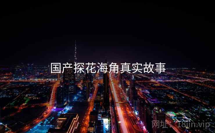 国产探花海角真实故事