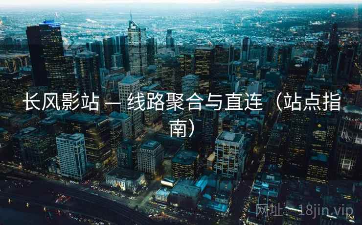 长风影站 — 线路聚合与直连（站点指南）