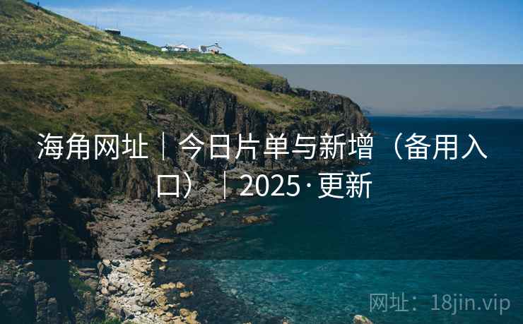 海角网址｜今日片单与新增（备用入口）｜2025·更新