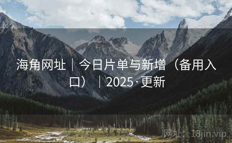 海角网址｜今日片单与新增（备用入口）｜2025·更新