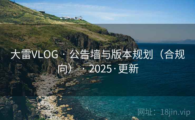 大雷VLOG · 公告墙与版本规划（合规向） · 2025·更新