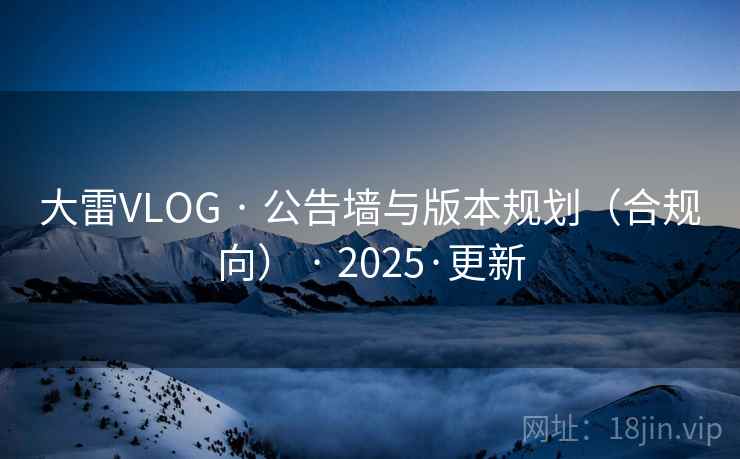 大雷VLOG · 公告墙与版本规划（合规向） · 2025·更新