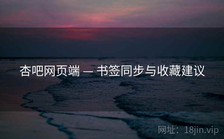 杏吧网页端 — 书签同步与收藏建议