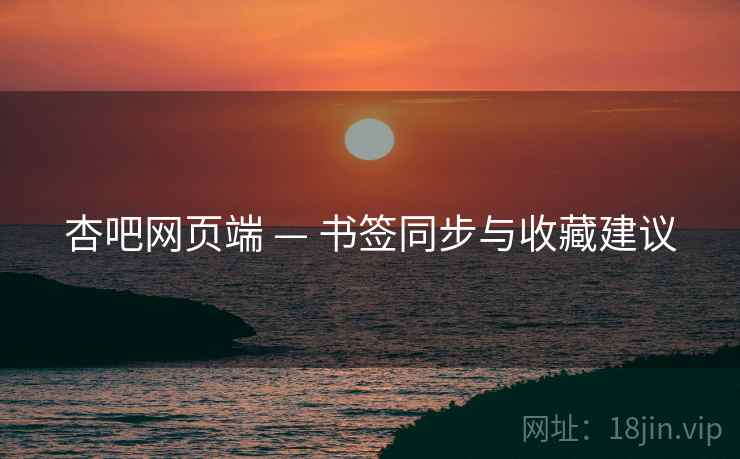 杏吧网页端 — 书签同步与收藏建议