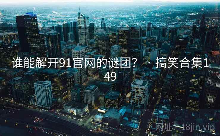 谁能解开91官网的谜团？ · 搞笑合集149