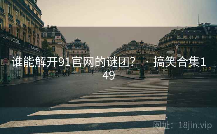 谁能解开91官网的谜团？ · 搞笑合集149