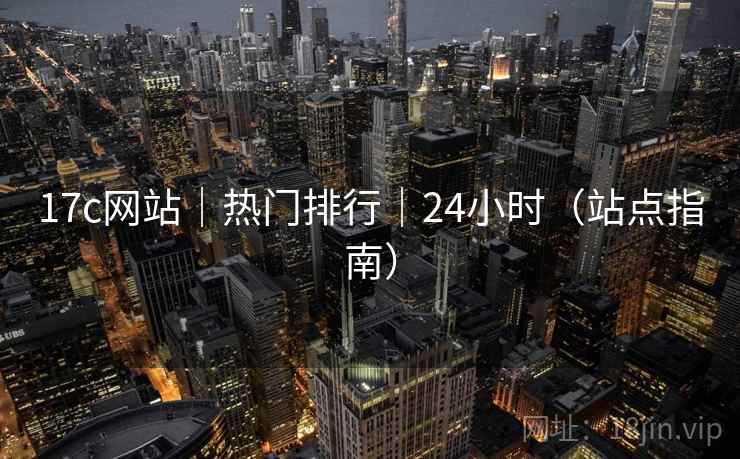 17c网站｜热门排行｜24小时（站点指南）