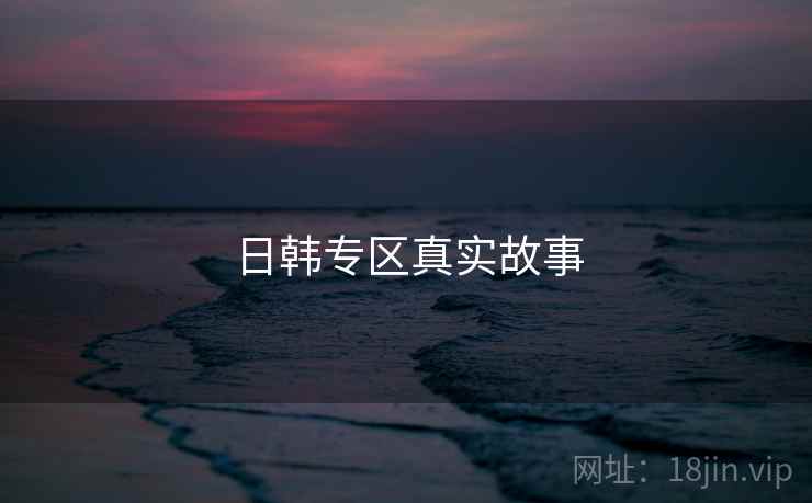 日韩专区真实故事