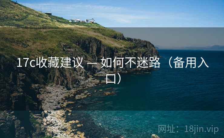 17c收藏建议 — 如何不迷路（备用入口）