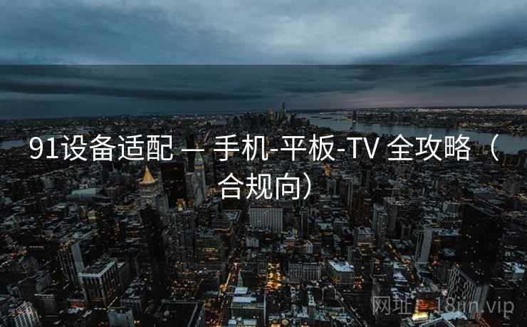 91设备适配 — 手机-平板-TV 全攻略（合规向）
