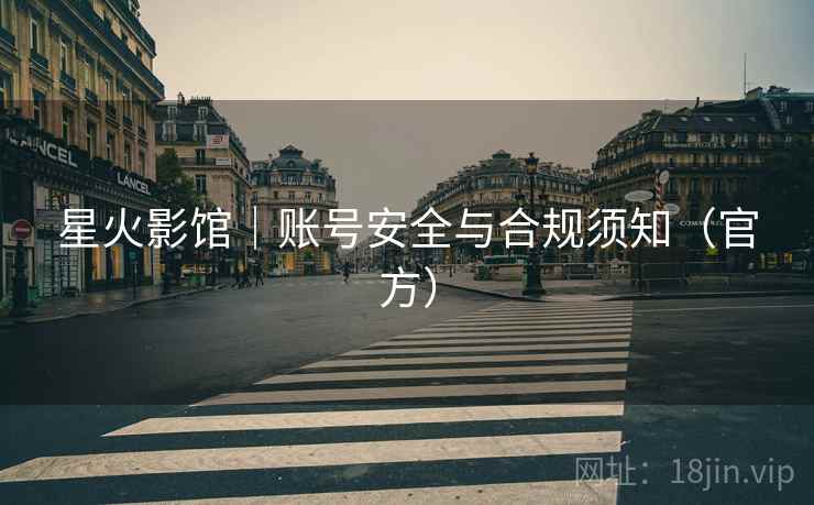 星火影馆｜账号安全与合规须知（官方）