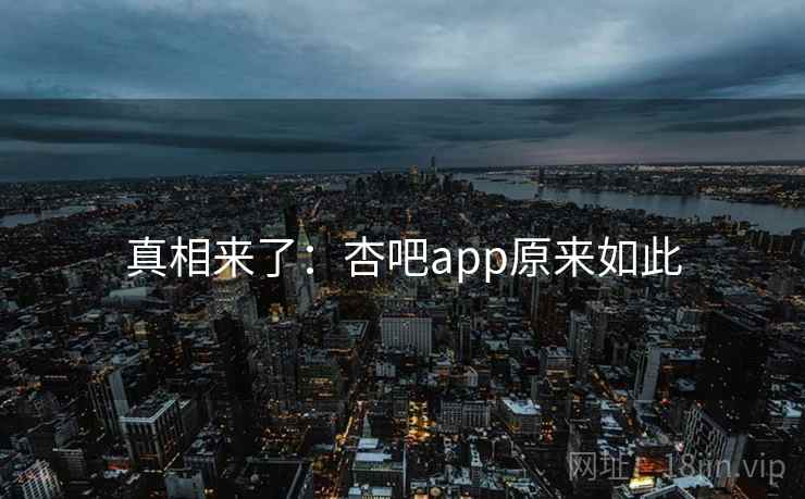 真相来了：杏吧app原来如此