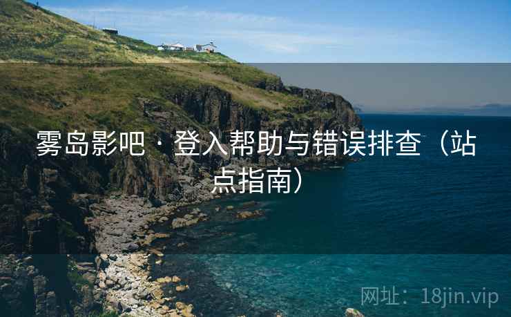 雾岛影吧 · 登入帮助与错误排查（站点指南）