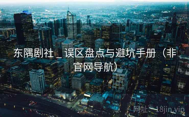 东隅剧社 _ 误区盘点与避坑手册（非官网导航）