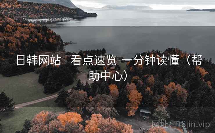 日韩网站 - 看点速览-一分钟读懂（帮助中心）