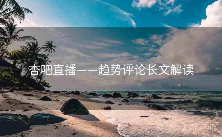 杏吧直播——趋势评论长文解读