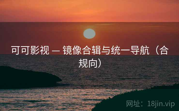 可可影视 — 镜像合辑与统一导航（合规向）